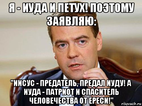 я - иуда и петух! поэтому заявляю: "иисус - предатель, предал иуду! а иуда - патриот и спаситель человечества от ереси!", Мем  Медведев нельзя так просто