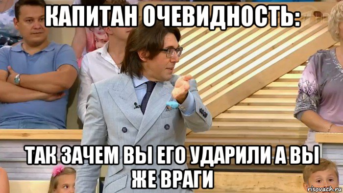 капитан очевидность: так зачем вы его ударили а вы же враги, Мем  МАЛАХОВ