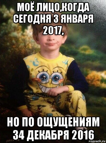 моё лицо,когда сегодня 3 января 2017, но по ощущениям 34 декабря 2016, Мем Мальчик в пижаме