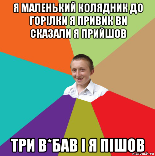 я маленький колядник до горілки я привик ви сказали я прийшов три в*бав і я пішов, Мем  малый паца