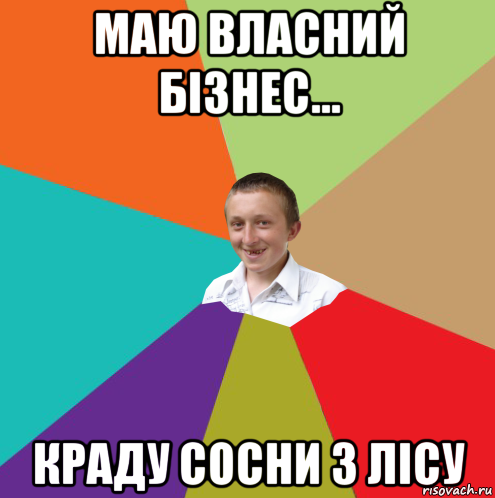 маю власний бізнес... краду сосни з лісу, Мем  малый паца