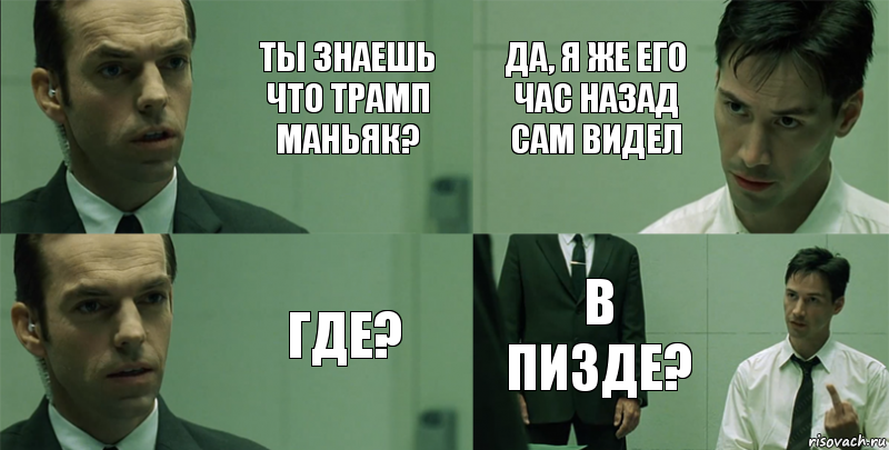 Ты знаешь что Трамп маньяк? Где? Да, я же его час назад сам видел В пизде?