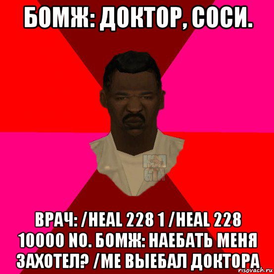 бомж: доктор, соси. врач: /heal 228 1 /heal 228 10000 no. бомж: наебать меня захотел? /me выебал доктора, Мем  Медикcapgta