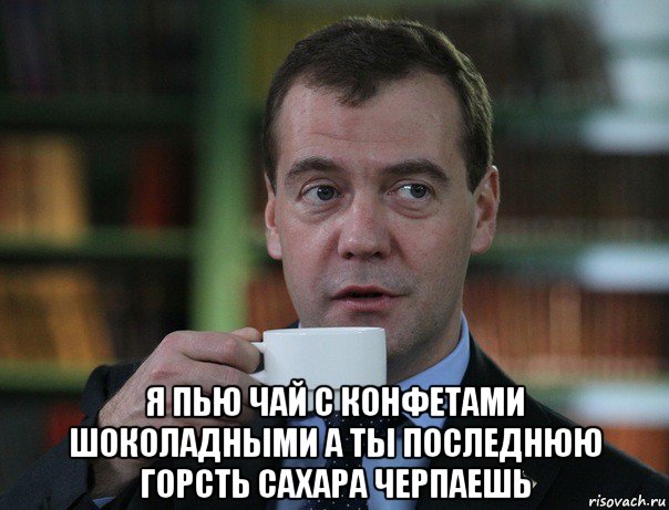  я пью чай с конфетами шоколадными а ты последнюю горсть сахара черпаешь, Мем Медведев спок бро