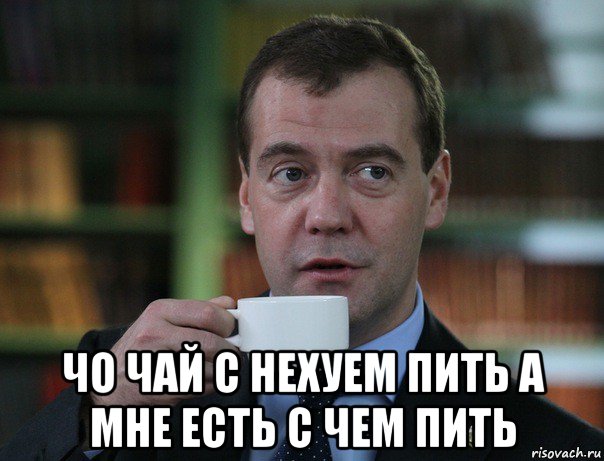  чо чай с нехуем пить а мне есть с чем пить, Мем Медведев спок бро