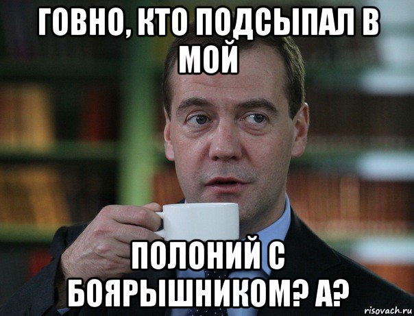 говно, кто подсыпал в мой полоний с боярышником? а?, Мем Медведев спок бро