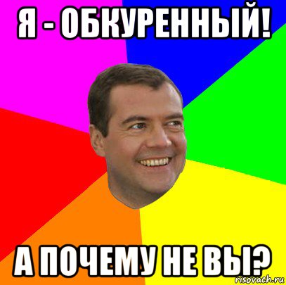 я - обкуренный! а почему не вы?