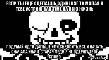 если ты еще сделаешь один шаг то малая я тебе устрою bad time на всю жизнь подумай идти дальше или сбросить все и начать сначала иначе старая леди я не здержу твоё слово, Мем Мегалования