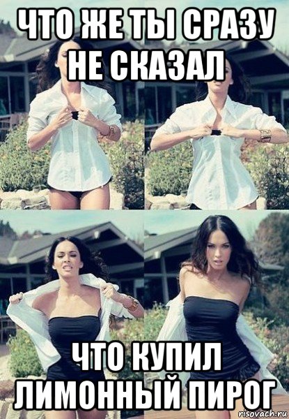 что же ты сразу не сказал что купил лимонный пирог, Мем  Меган Фокс