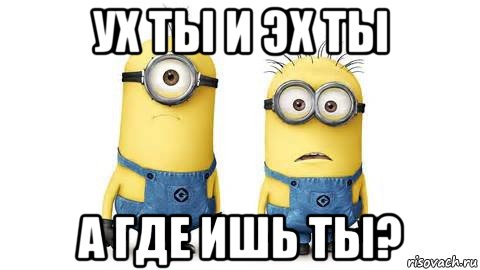 ух ты и эх ты а где ишь ты?, Мем Миньоны