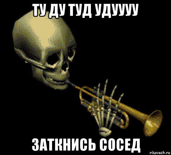 ту ду туд удуууу заткнись сосед