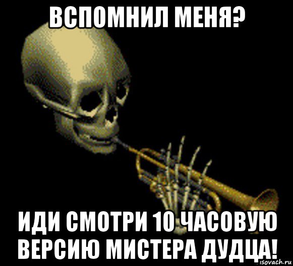 вспомнил меня? иди смотри 10 часовую версию мистера дудца!, Мем Мистер дудец