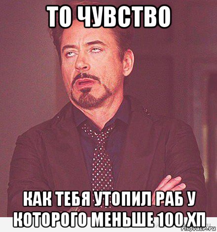 то чувство как тебя утопил раб у которого меньше 100 хп, Мем мое лицо когда мне говорит девоч