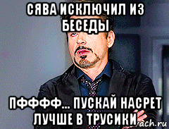 сява исключил из беседы пфффф... пускай насрет лучше в трусики, Мем мое лицо когда