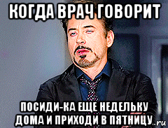 когда врач говорит посиди-ка еще недельку дома и приходи в пятницу, Мем мое лицо когда