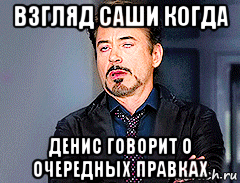 взгляд саши когда денис говорит о очередных правках, Мем мое лицо когда