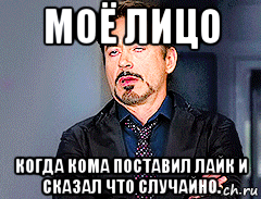 моё лицо когда кома поставил лайк и сказал что случайно., Мем мое лицо когда