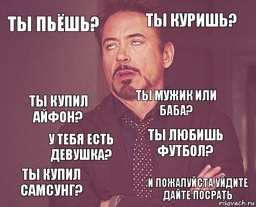 ты пьёшь? ты куришь? ты купил айфон? ты купил самсунг? ты любишь футбол? ты мужик или баба? у тебя есть девушка? и пожалуйста уйдите дайте посрать  , Комикс мое лицо