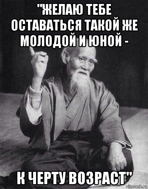 "желаю тебе оставаться такой же молодой и юной - к черту возраст", Мем Монах-мудрец (сэнсей)