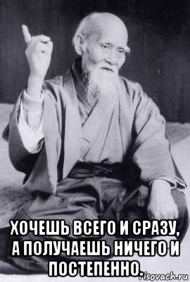  хочешь всего и сразу, а получаешь ничего и постепенно., Мем морихей уэсиба