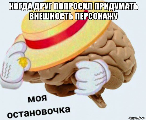 когда друг попросил придумать внешность персонажу , Мем   Моя остановочка мозг