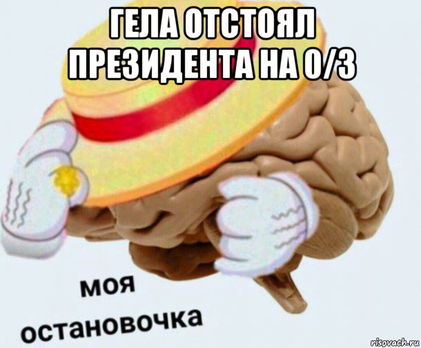 гела отстоял президента на 0/3 , Мем   Моя остановочка мозг