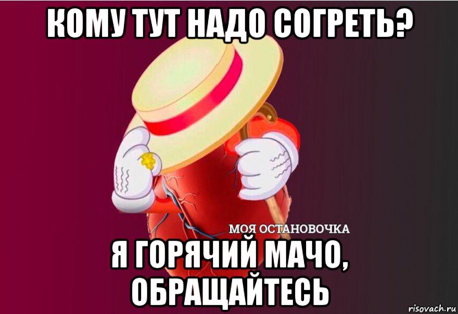 кому тут надо согреть? я горячий мачо, обращайтесь, Мем   Моя остановочка