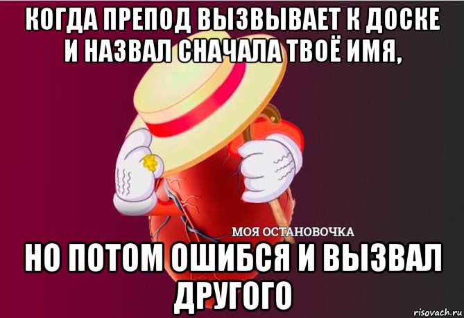 когда препод вызвывает к доске и назвал сначала твоё имя, но потом ошибся и вызвал другого, Мем   Моя остановочка