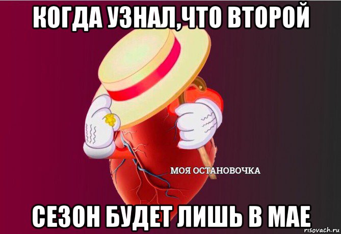 когда узнал,что второй сезон будет лишь в мае, Мем   Моя остановочка