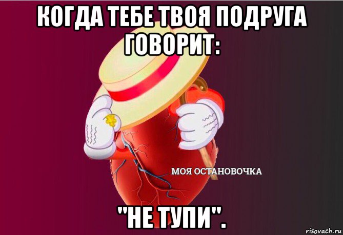 когда тебе твоя подруга говорит: "не тупи"., Мем   Моя остановочка