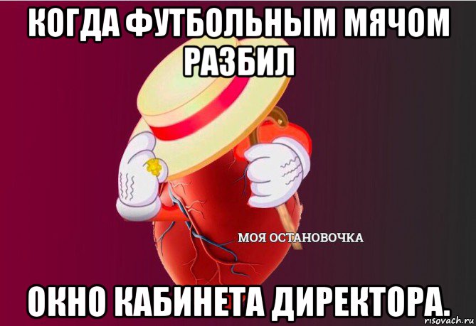 когда футбольным мячом разбил окно кабинета директора., Мем   Моя остановочка