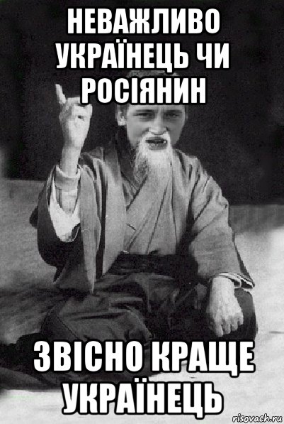 неважливо українець чи росіянин звісно краще українець