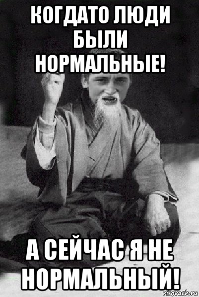 когдато люди были нормальные! а сейчас я не нормальный!, Мем Мудрий паца