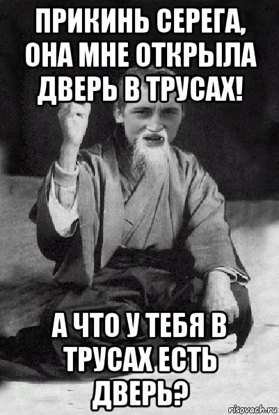 прикинь серега, она мне открыла дверь в трусах! а что у тебя в трусах есть дверь?, Мем Мудрий паца