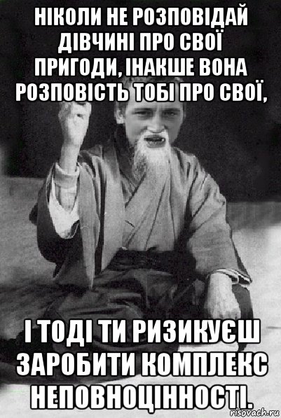 ніколи не розповідай дівчині про свої пригоди, інакше вона розповість тобі про свої, і тоді ти ризикуєш заробити комплекс неповноцінності., Мем Мудрий паца