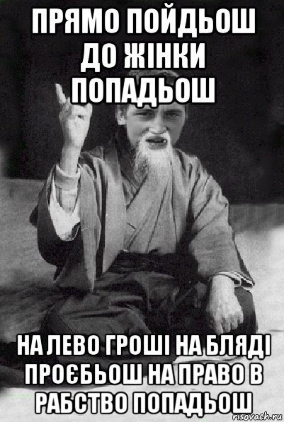 прямо пойдьош до жінки попадьош на лево гроші на бляді проєбьош на право в рабство попадьош, Мем Мудрий паца