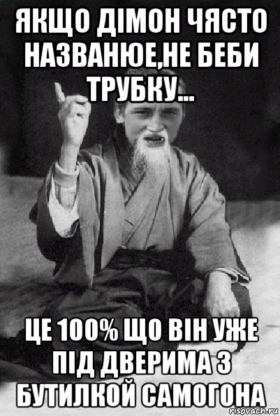 якщо дімон чясто названюе,не беби трубку... це 100% що він уже під дверима з бутилкой самогона, Мем Мудрий паца