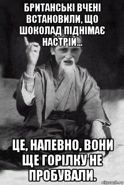 британські вчені встановили, що шоколад піднімає настрій… це, напевно, вони ще горілку не пробували., Мем Мудрий паца