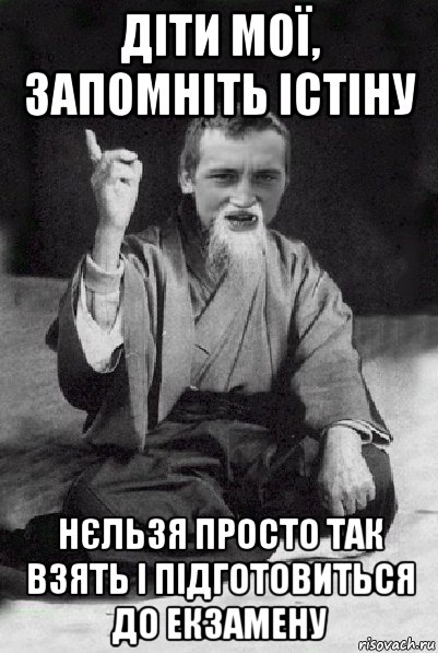 діти мої, запомніть істіну нєльзя просто так взять і підготовиться до екзамену, Мем Мудрий паца