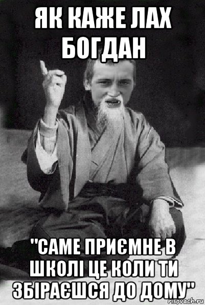 як каже лах богдан "саме приємне в школі це коли ти збіраєшся до дому", Мем Мудрий паца