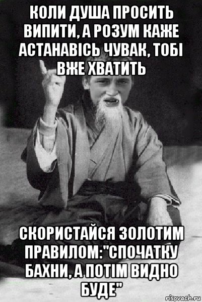 коли душа просить випити, а розум каже астанавісь чувак, тобі вже хватить скористайся золотим правилом:"спочатку бахни, а потім видно буде", Мем Мудрий паца