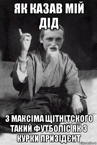 як казав мій дід з максіма щітнітского такий футболіс як з курки призідєнт, Мем Мудрий паца