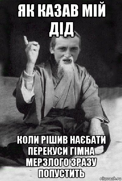 як казав мій дід коли рішив наєбати перекуси гімна мерзлого зразу попустить, Мем Мудрий паца