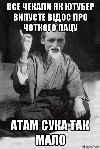 все чекали як ютубер випусте відос про чоткого пацу атам сука так мало, Мем Мудрий паца