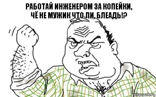 работай инженером за копейки,
чё не мужик что ли, БЛЕАДЬ!?, Комикс Мужик блеать