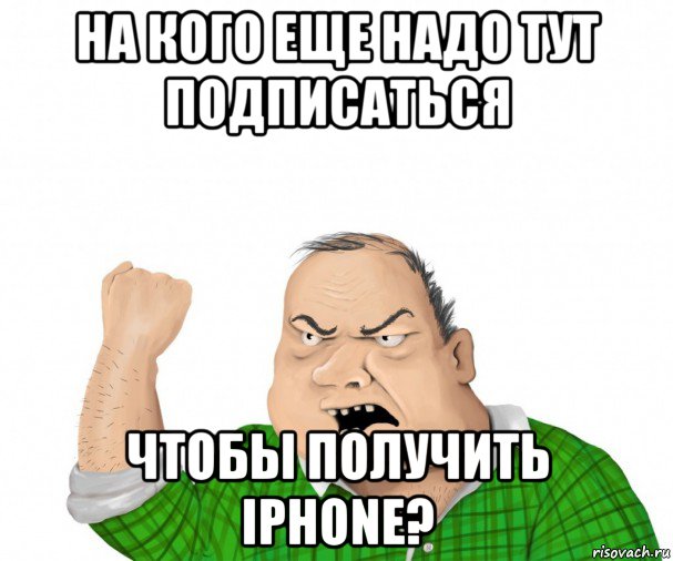 на кого еще надо тут подписаться чтобы получить iphone?, Мем мужик