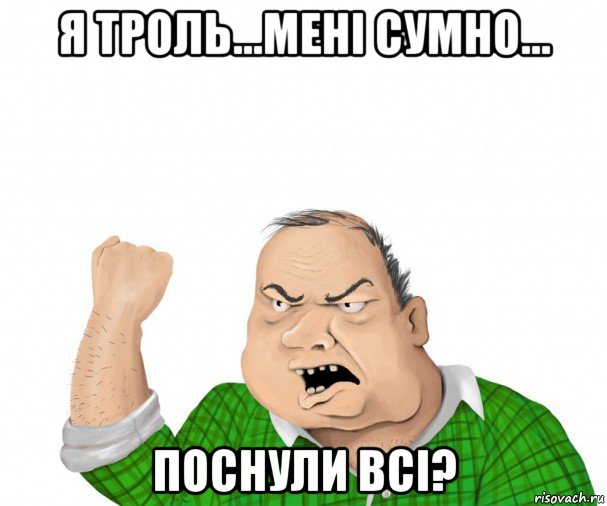 я троль...мені сумно... поснули всі?, Мем мужик