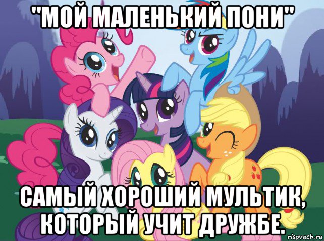 "мой маленький пони" самый хороший мультик, который учит дружбе., Мем My little pony