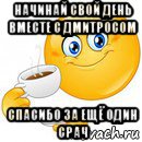 начинай свой день вместе с дмитросом спасибо за ещё один срач, Мем Начни свой день