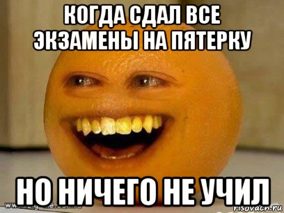 когда сдал все экзамены на пятерку но ничего не учил, Мем Надоедливый апельсин